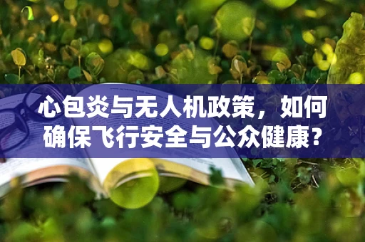心包炎与无人机政策，如何确保飞行安全与公众健康？