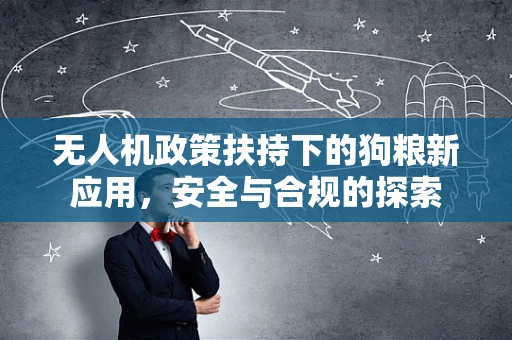 无人机政策扶持下的狗粮新应用，安全与合规的探索
