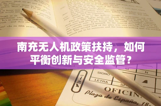 南充无人机政策扶持，如何平衡创新与安全监管？