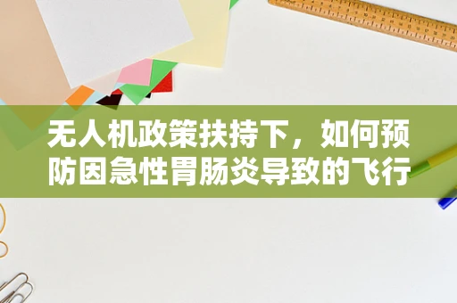 无人机政策扶持下，如何预防因急性胃肠炎导致的飞行事故？