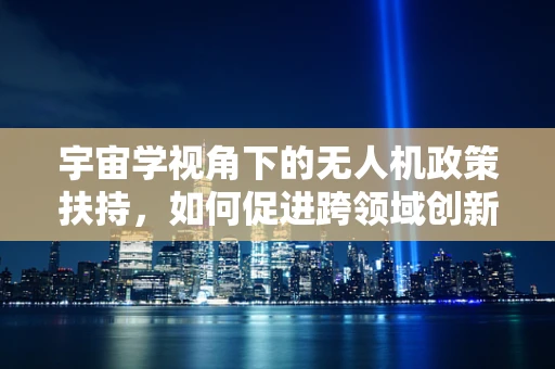 宇宙学视角下的无人机政策扶持，如何促进跨领域创新？