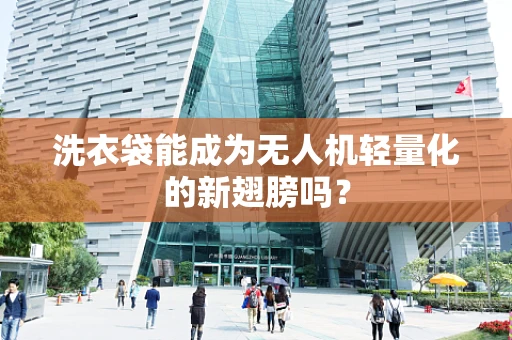 洗衣袋能成为无人机轻量化的新翅膀吗？