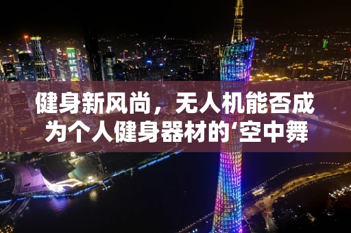 健身新风尚，无人机能否成为个人健身器材的‘空中舞者’？
