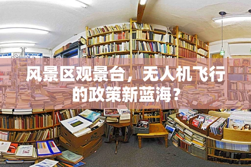 风景区观景台，无人机飞行的政策新蓝海？