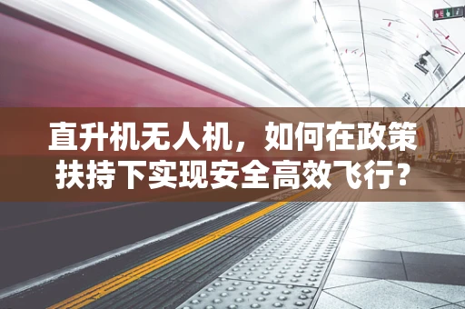 直升机无人机，如何在政策扶持下实现安全高效飞行？