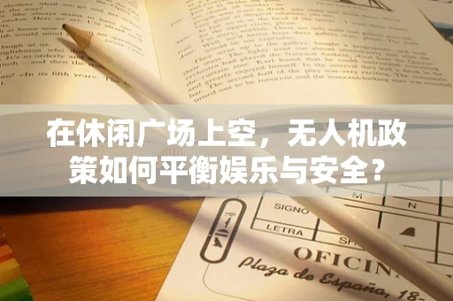 在休闲广场上空，无人机政策如何平衡娱乐与安全？