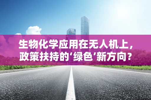 生物化学应用在无人机上，政策扶持的‘绿色’新方向？