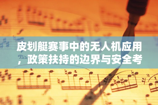 皮划艇赛事中的无人机应用，政策扶持的边界与安全考量