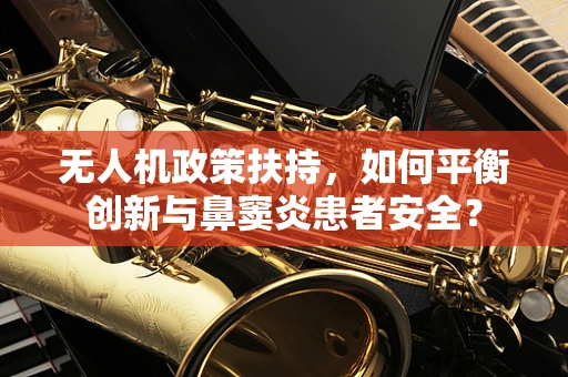 无人机政策扶持，如何平衡创新与鼻窦炎患者安全？