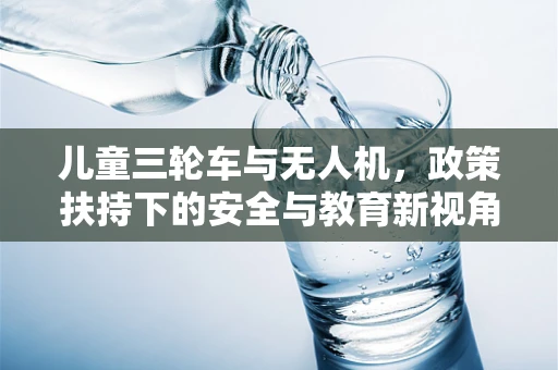 儿童三轮车与无人机，政策扶持下的安全与教育新视角？