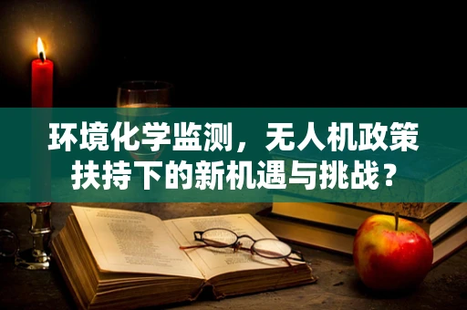 环境化学监测，无人机政策扶持下的新机遇与挑战？