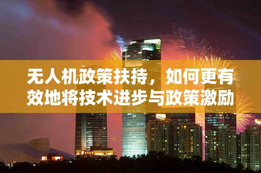 无人机政策扶持，如何更有效地将技术进步与政策激励挂钩？