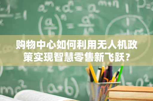 购物中心如何利用无人机政策实现智慧零售新飞跃？