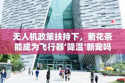 无人机政策扶持下，菊花茶能成为飞行器‘降温’新宠吗？