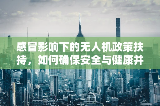 感冒影响下的无人机政策扶持，如何确保安全与健康并重？