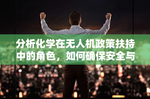 分析化学在无人机政策扶持中的角色，如何确保安全与环保？