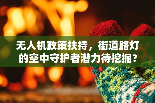 无人机政策扶持，街道路灯的空中守护者潜力待挖掘？