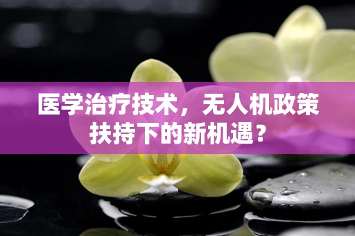 医学治疗技术，无人机政策扶持下的新机遇？
