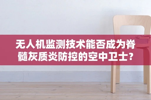 无人机监测技术能否成为脊髓灰质炎防控的空中卫士？