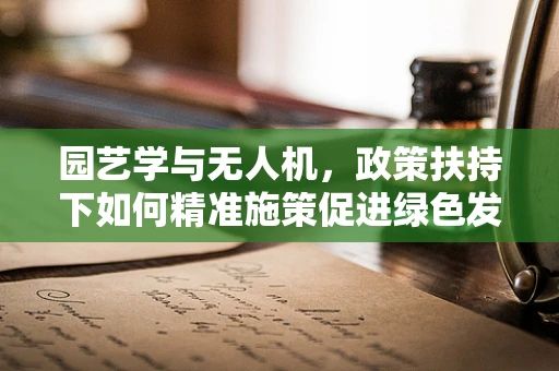 园艺学与无人机，政策扶持下如何精准施策促进绿色发展？