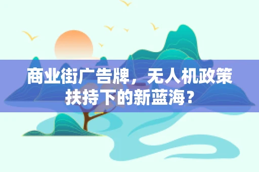 商业街广告牌，无人机政策扶持下的新蓝海？
