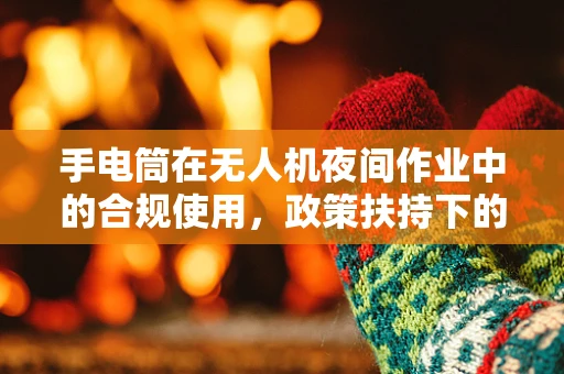 手电筒在无人机夜间作业中的合规使用，政策扶持下的技术挑战与机遇？