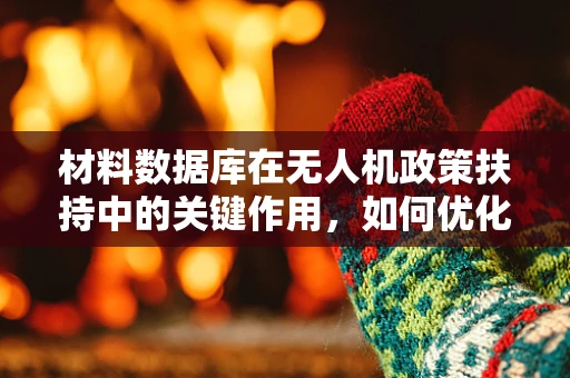 材料数据库在无人机政策扶持中的关键作用，如何优化与利用？