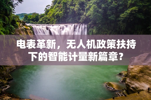电表革新，无人机政策扶持下的智能计量新篇章？