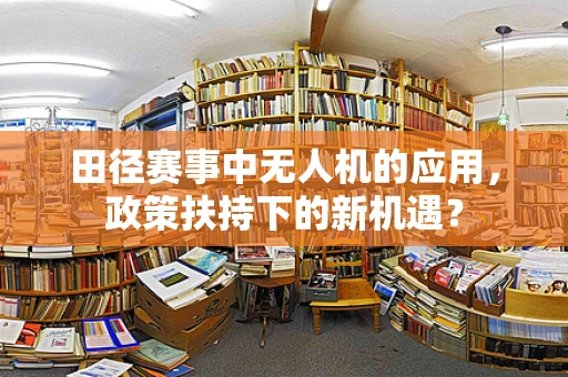 田径赛事中无人机的应用，政策扶持下的新机遇？