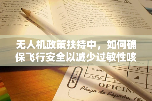 无人机政策扶持中，如何确保飞行安全以减少过敏性咳嗽风险？
