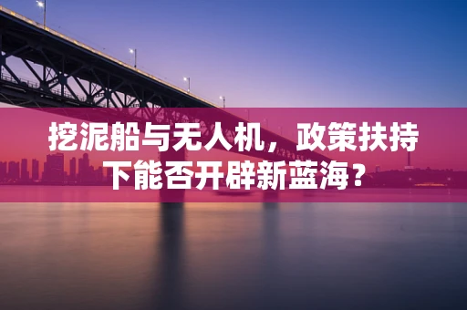 挖泥船与无人机，政策扶持下能否开辟新蓝海？