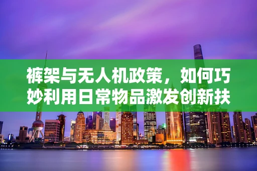 裤架与无人机政策，如何巧妙利用日常物品激发创新扶持新思路？