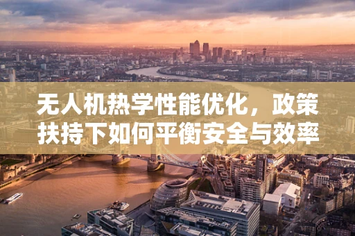 无人机热学性能优化，政策扶持下如何平衡安全与效率？