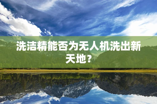 洗洁精能否为无人机洗出新天地？