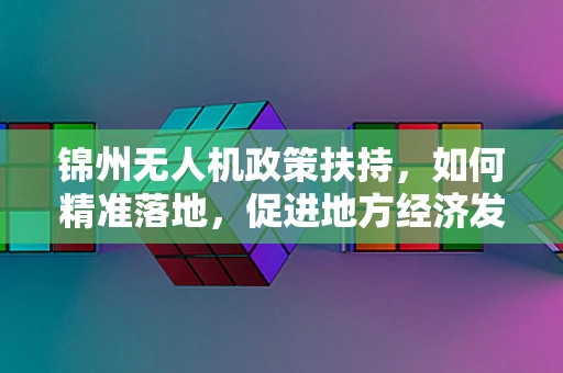 锦州无人机政策扶持，如何精准落地，促进地方经济发展？