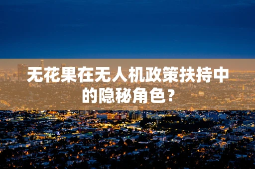 无花果在无人机政策扶持中的隐秘角色？