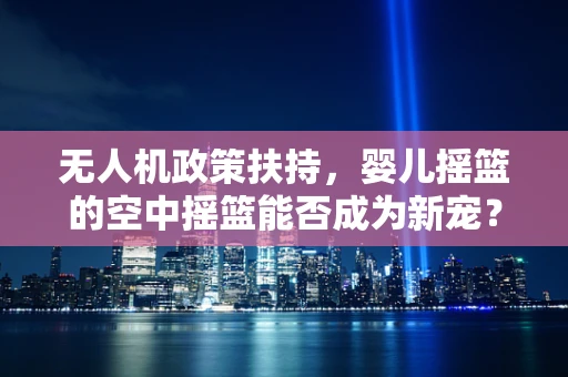 无人机政策扶持，婴儿摇篮的空中摇篮能否成为新宠？