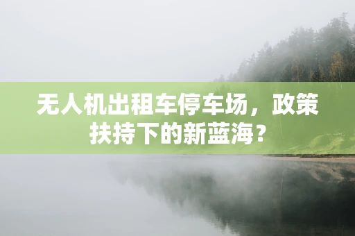 无人机出租车停车场，政策扶持下的新蓝海？