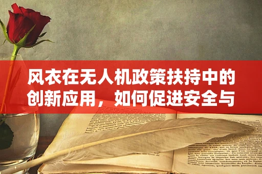 风衣在无人机政策扶持中的创新应用，如何促进安全与便捷的双重提升？