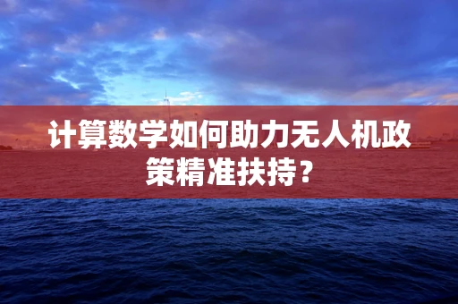 计算数学如何助力无人机政策精准扶持？