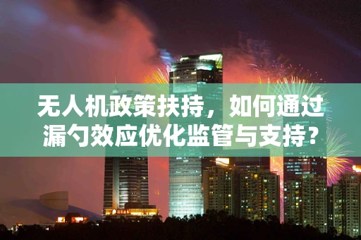 无人机政策扶持，如何通过漏勺效应优化监管与支持？