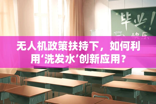 无人机政策扶持下，如何利用‘洗发水’创新应用？