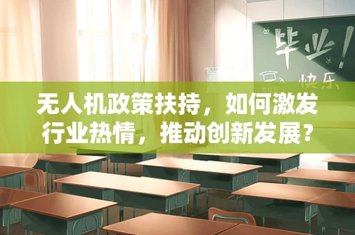 无人机政策扶持，如何激发行业热情，推动创新发展？