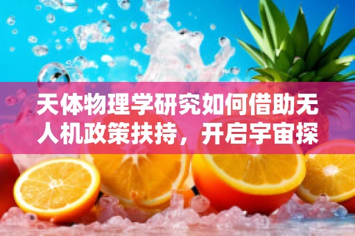 天体物理学研究如何借助无人机政策扶持，开启宇宙探索新篇章？