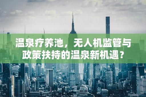 温泉疗养池，无人机监管与政策扶持的温泉新机遇？