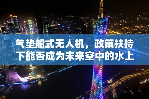 气垫船式无人机，政策扶持下能否成为未来空中的水上宝马？