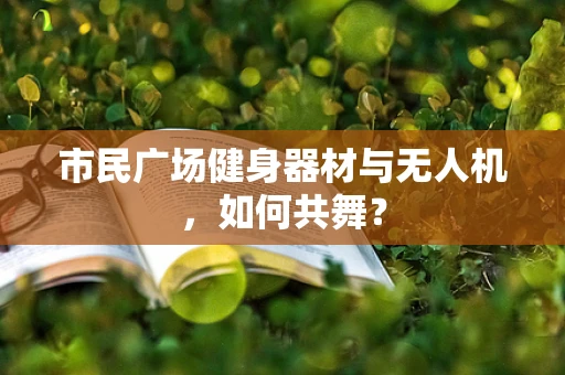 市民广场健身器材与无人机，如何共舞？