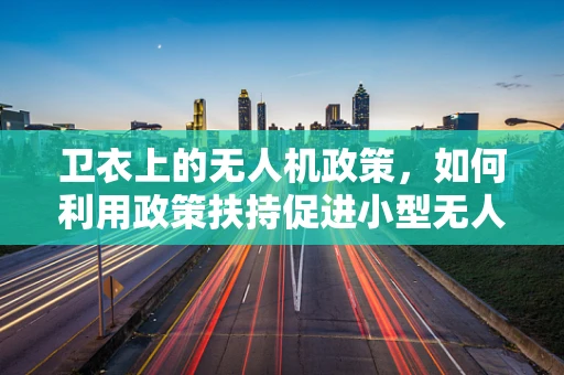卫衣上的无人机政策，如何利用政策扶持促进小型无人机普及？