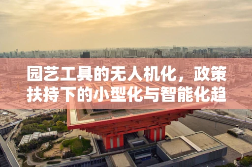 园艺工具的无人机化，政策扶持下的小型化与智能化趋势？