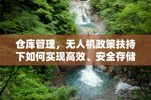 仓库管理，无人机政策扶持下如何实现高效、安全存储？